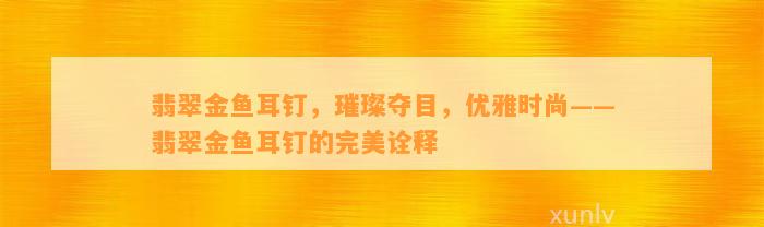 翡翠金鱼耳钉，璀璨夺目，优雅时尚——翡翠金鱼耳钉的完美诠释