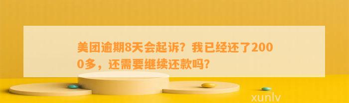 美团逾期8天会起诉？我已经还了2000多，还需要继续还款吗？