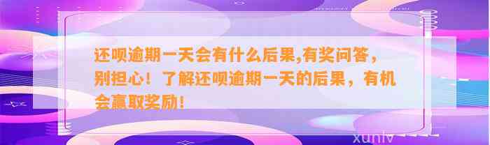 还呗逾期一天会有什么后果,有奖问答，别担心！了解还呗逾期一天的后果，有机会赢取奖励！