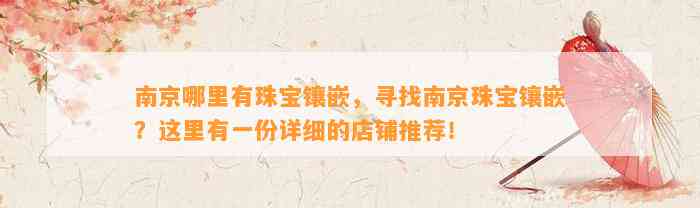 南京哪里有珠宝镶嵌，寻找南京珠宝镶嵌？这里有一份详细的店铺推荐！