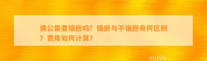 佛公需要镶嵌吗？镶嵌与不镶嵌有何区别？费用怎样计算？