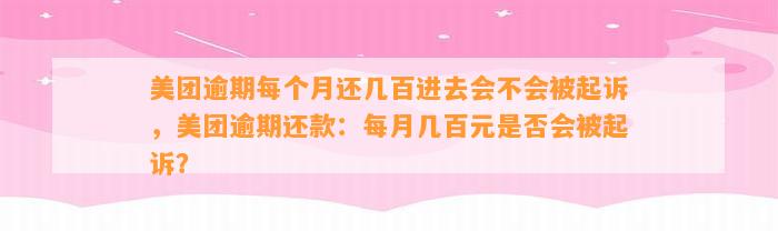 美团逾期每个月还几百进去会不会被起诉，美团逾期还款：每月几百元是否会被起诉？