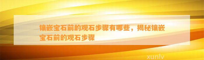 镶嵌宝石前的观石步骤有哪些，揭秘镶嵌宝石前的观石步骤