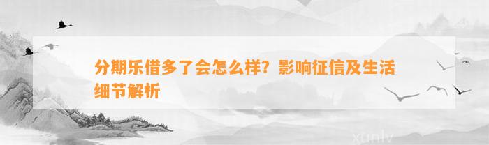 分期乐借多了会怎么样？影响征信及生活细节解析