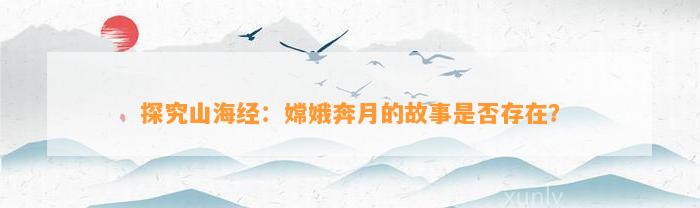 探究山海经：嫦娥奔月的故事是不是存在？