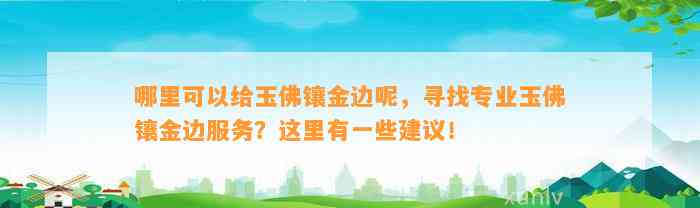 哪里可以给玉佛镶金边呢，寻找专业玉佛镶金边服务？这里有部分建议！