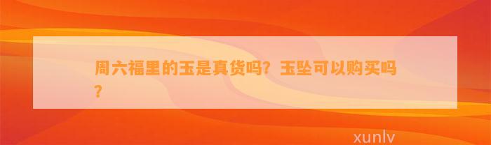 周六福里的玉是真货吗？玉坠可以购买吗？