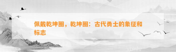 佩戴乾坤圈，乾坤圈：古代勇士的象征和标志