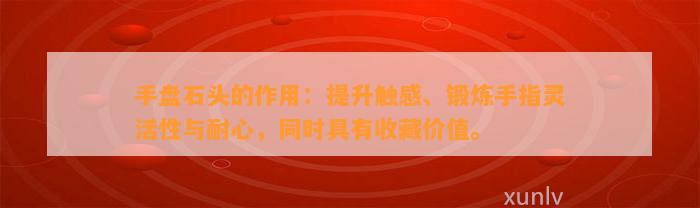 手盘石头的作用：提升触感、锻炼手指灵活性与耐心，同时具有收藏价值。