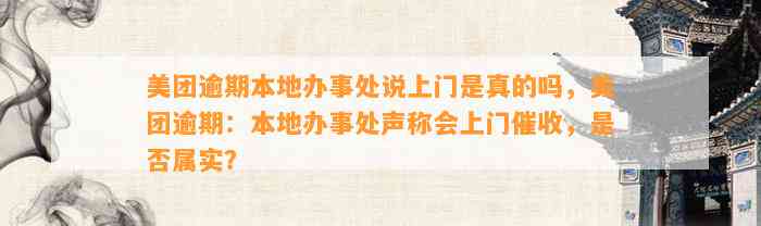 美团逾期本地办事处说上门是真的吗，美团逾期：本地办事处声称会上门催收，是否属实？