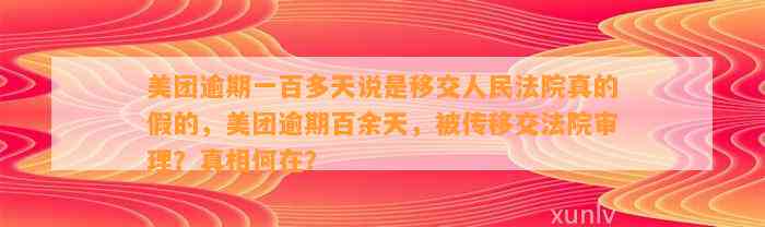 美团逾期一百多天说是移交人民法院真的假的，美团逾期百余天，被传移交法院审理？真相何在？