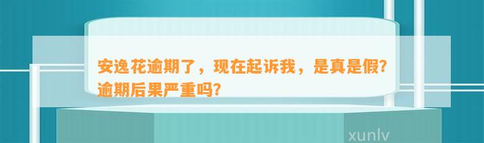 安逸花逾期了，现在起诉我，是真是假？逾期后果严重吗？