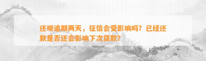 还呗逾期两天，征信会受影响吗？已经还款是否还会影响下次贷款？