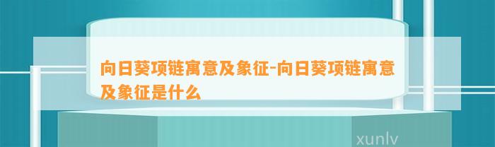 向日葵项链寓意及象征-向日葵项链寓意及象征是什么