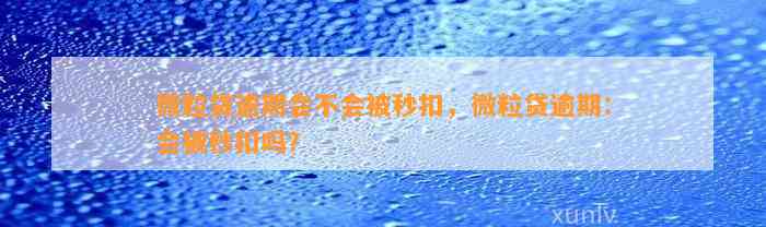 微粒贷逾期会不会被秒扣，微粒贷逾期：会被秒扣吗？