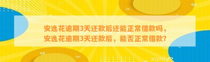 安逸花逾期3天还款后还能正常借款吗，安逸花逾期3天还款后，能否正常借款？