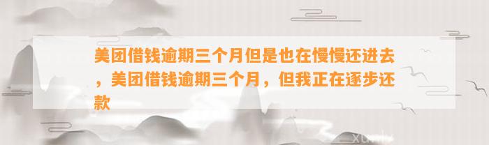 美团借钱逾期三个月但是也在慢慢还进去，美团借钱逾期三个月，但我正在逐步还款