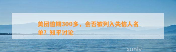 美团逾期300多，会否被列入失信人名单？知乎讨论