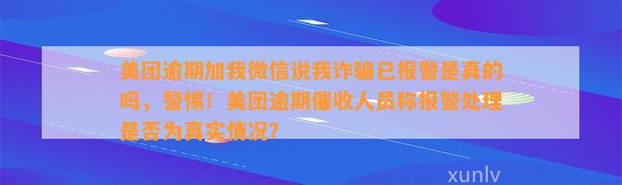 美团逾期加我微信说我诈骗已报警是真的吗，警惕！美团逾期催收人员称报警处理是否为真实情况？