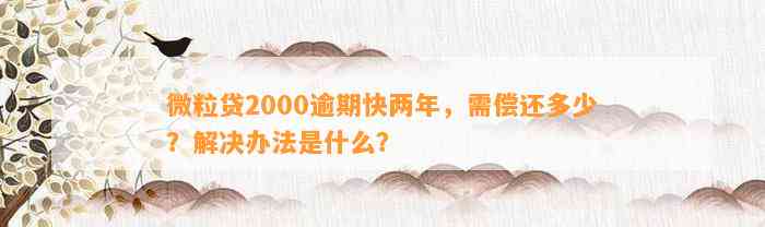 微粒贷2000逾期快两年，需偿还多少？解决办法是什么？