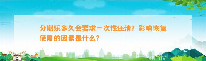 分期乐多久会要求一次性还清？影响恢复使用的因素是什么？