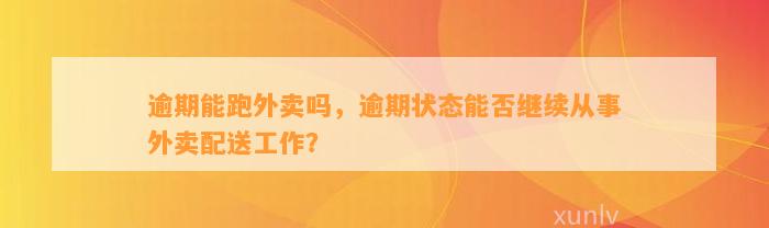 逾期能跑外卖吗，逾期状态能否继续从事外卖配送工作？