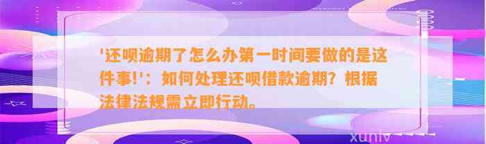 '还呗逾期了怎么办第一时间要做的是这件事!'：如何处理还呗借款逾期？根据法律法规需立即行动。