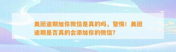 美团逾期加你微信是真的吗，警惕！美团逾期是否真的会添加你的微信？