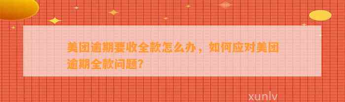 美团逾期要收全款怎么办，如何应对美团逾期全款问题？