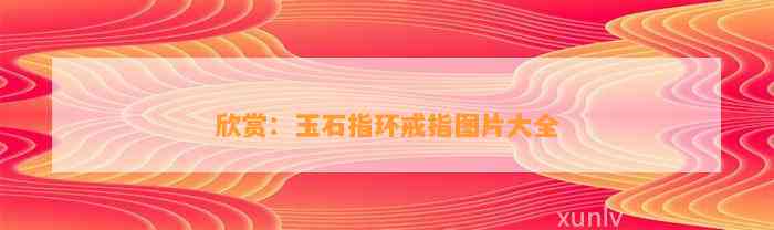 欣赏：玉石指环戒指图片大全