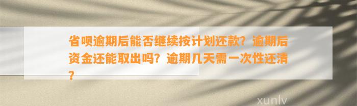 省呗逾期后能否继续按计划还款？逾期后资金还能取出吗？逾期几天需一次性还清？