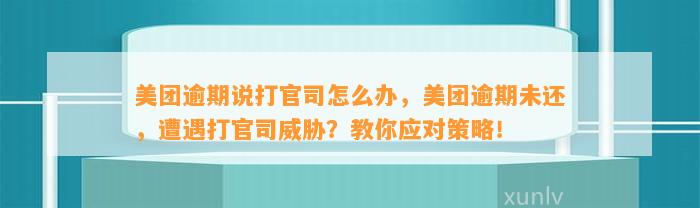 美团逾期说打官司怎么办，美团逾期未还，遭遇打官司威胁？教你应对策略！