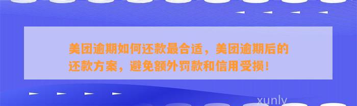 美团逾期如何还款最合适，美团逾期后的还款方案，避免额外罚款和信用受损！