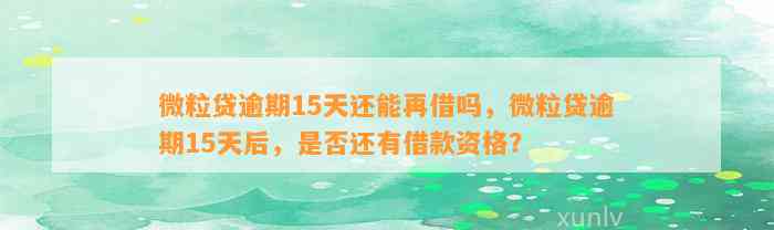 微粒贷逾期15天还能再借吗，微粒贷逾期15天后，是否还有借款资格？