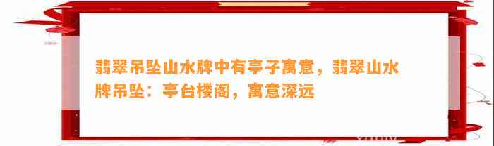 翡翠吊坠山水牌中有亭子寓意，翡翠山水牌吊坠：亭台楼阁，寓意深远