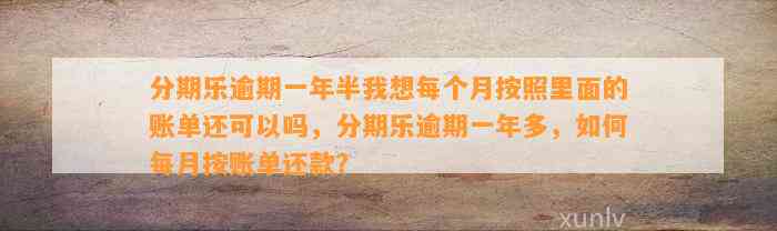 分期乐逾期一年半我想每个月按照里面的账单还可以吗，分期乐逾期一年多，如何每月按账单还款？