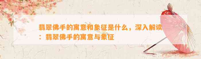 翡翠佛手的寓意和象征是什么，深入解读：翡翠佛手的寓意与象征