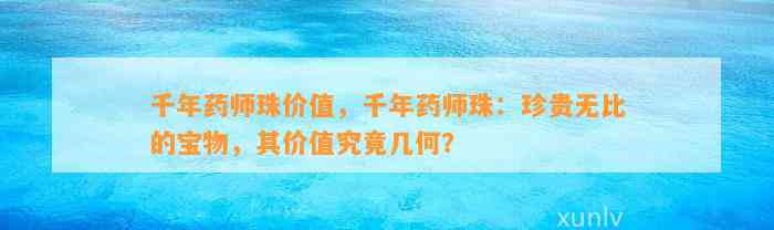 千年药师珠价值，千年药师珠：珍贵无比的宝物，其价值究竟几何？