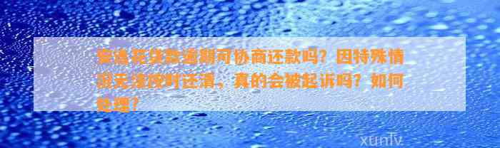 安逸花贷款逾期可协商还款吗？因特殊情况无法按时还清，真的会被起诉吗？如何处理?