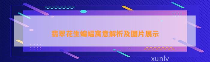 翡翠花生蝙蝠寓意解析及图片展示