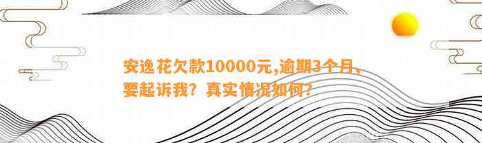 安逸花欠款10000元,逾期3个月,要起诉我？真实情况如何？