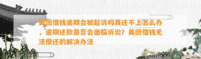 美团借钱逾期会被起诉吗真还不上怎么办，逾期还款是否会面临诉讼？美团借钱无法偿还的解决办法