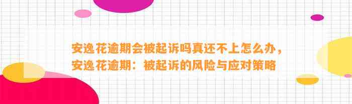 安逸花逾期会被起诉吗真还不上怎么办，安逸花逾期：被起诉的风险与应对策略