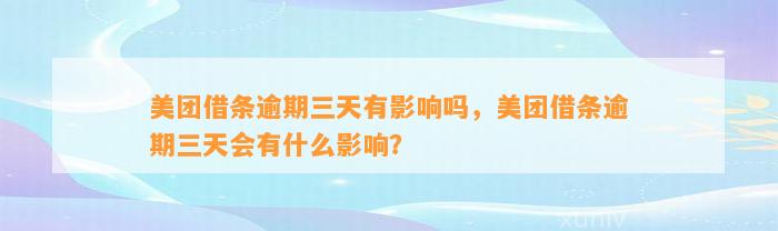 美团借条逾期三天有影响吗，美团借条逾期三天会有什么影响？