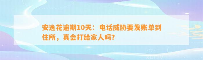 安逸花逾期10天：电话威胁要发账单到住所，真会打给家人吗？