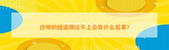 还呗的钱逾期还不上会有什么后果？