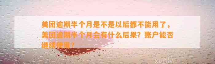 美团逾期半个月是不是以后都不能用了，美团逾期半个月会有什么后果？账户能否继续使用？