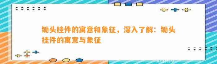 锄头挂件的寓意和象征，深入熟悉：锄头挂件的寓意与象征