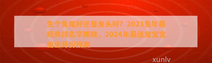 生个兔尾好还是龙头好？2023兔年最旺男孩名字揭晓，2024年最佳龙宝宝出生月份预测