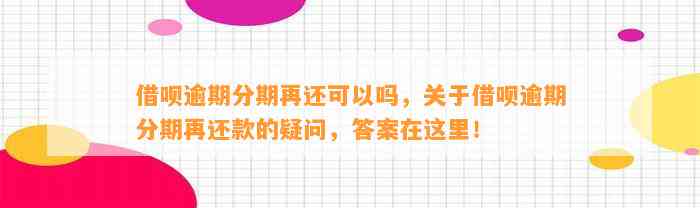 借呗逾期分期再还可以吗，关于借呗逾期分期再还款的疑问，答案在这里！